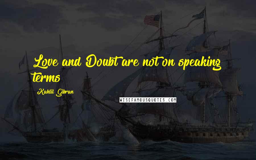 Kahlil Gibran Quotes: Love and Doubt are not on speaking terms