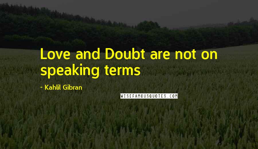 Kahlil Gibran Quotes: Love and Doubt are not on speaking terms