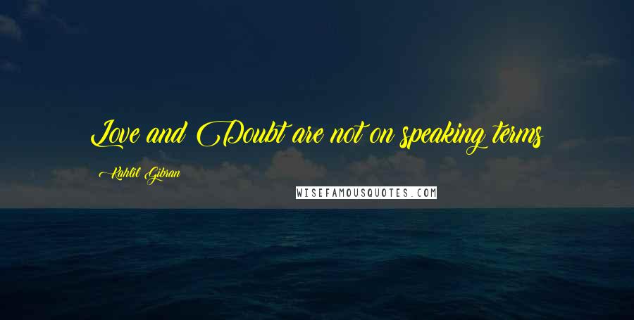 Kahlil Gibran Quotes: Love and Doubt are not on speaking terms