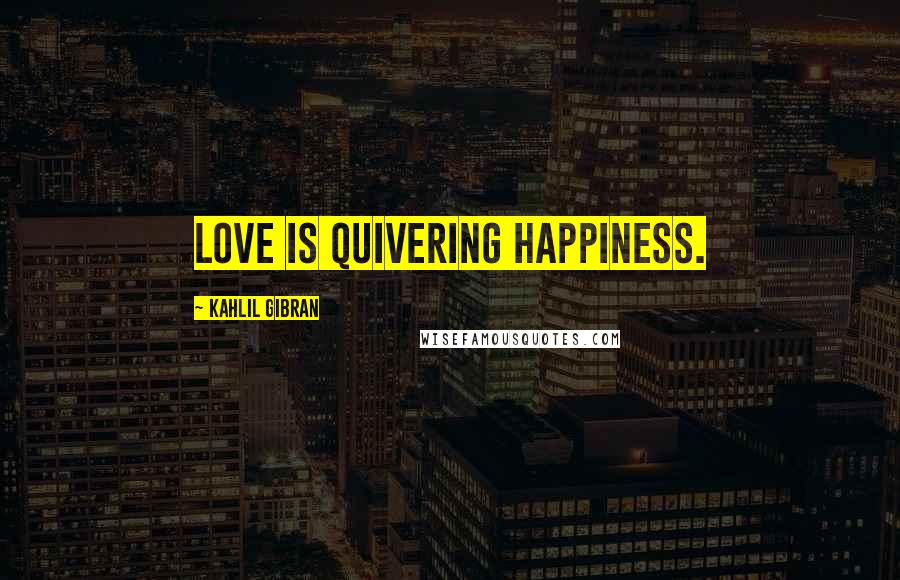 Kahlil Gibran Quotes: Love is quivering happiness.