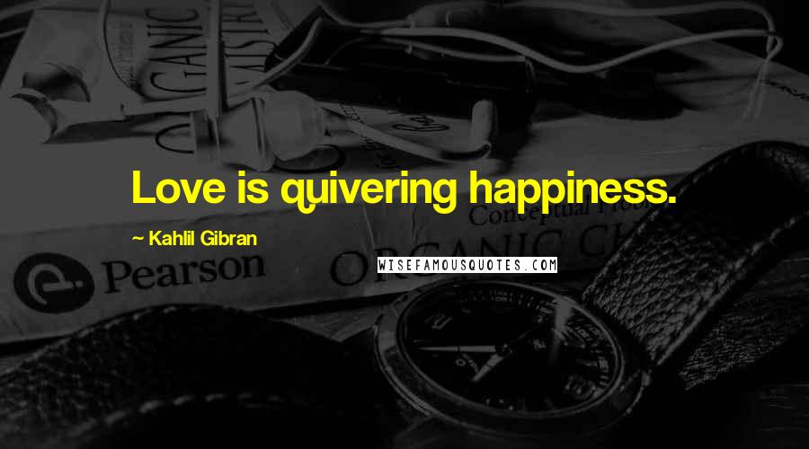 Kahlil Gibran Quotes: Love is quivering happiness.