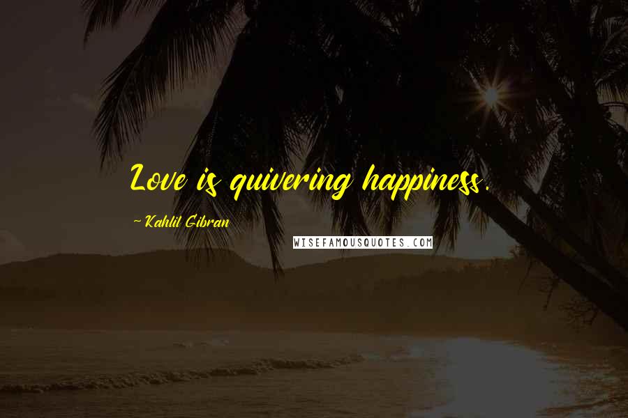 Kahlil Gibran Quotes: Love is quivering happiness.