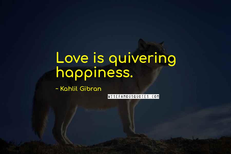 Kahlil Gibran Quotes: Love is quivering happiness.