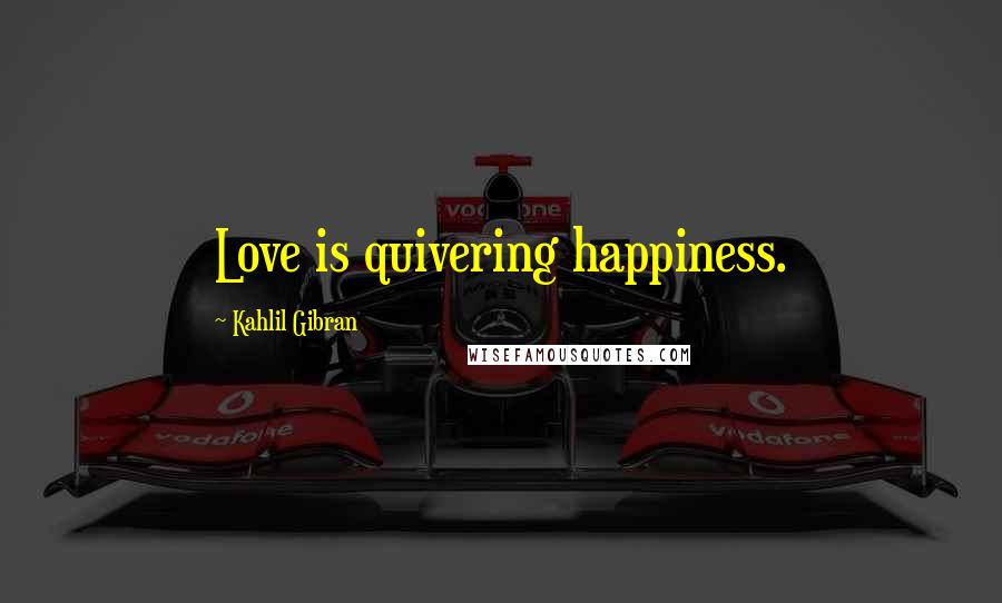 Kahlil Gibran Quotes: Love is quivering happiness.