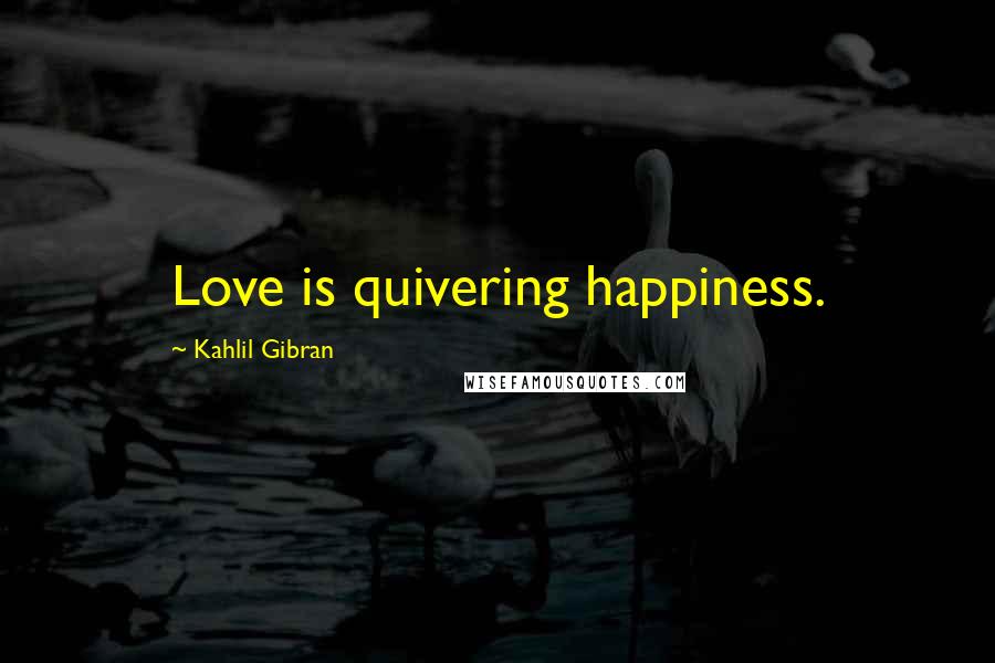 Kahlil Gibran Quotes: Love is quivering happiness.