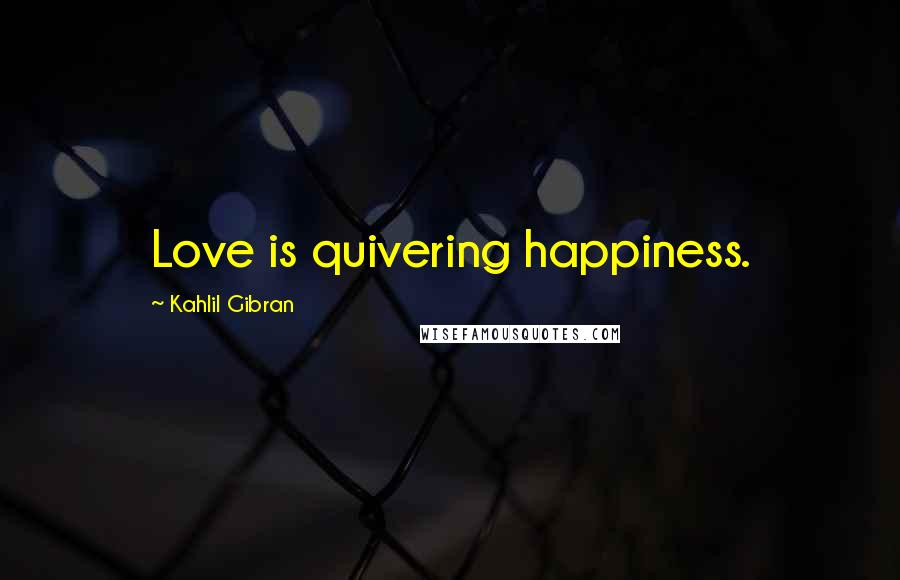 Kahlil Gibran Quotes: Love is quivering happiness.