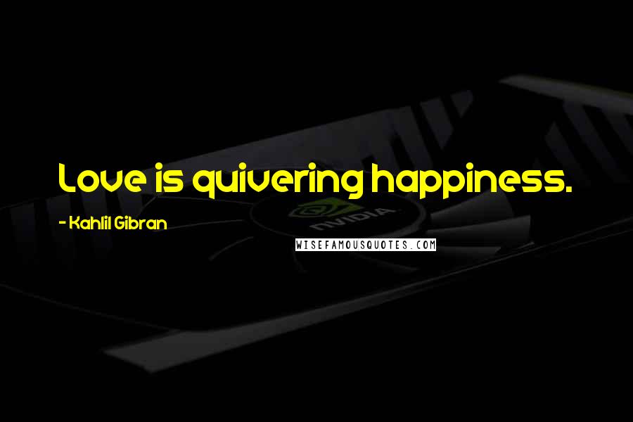 Kahlil Gibran Quotes: Love is quivering happiness.