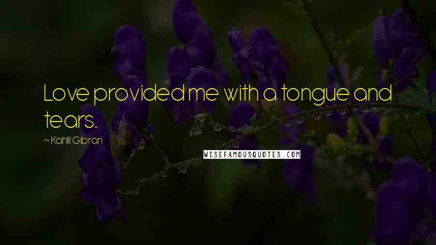 Kahlil Gibran Quotes: Love provided me with a tongue and tears.