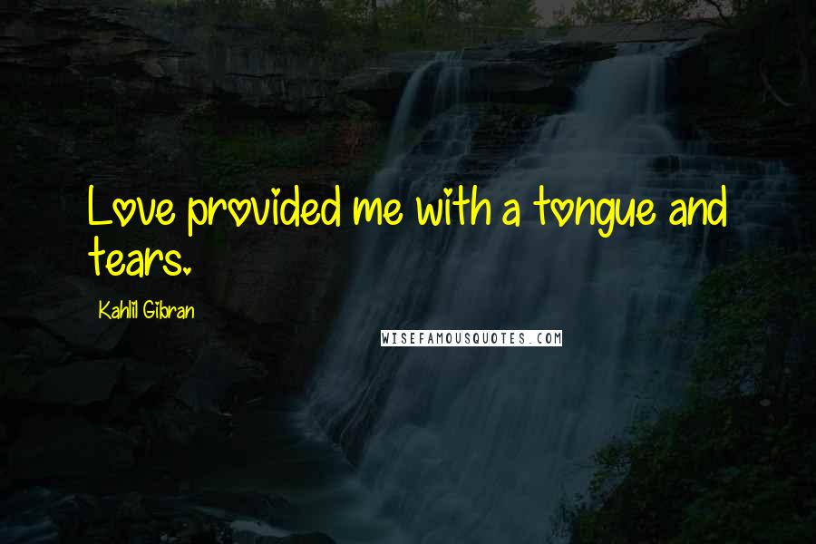 Kahlil Gibran Quotes: Love provided me with a tongue and tears.