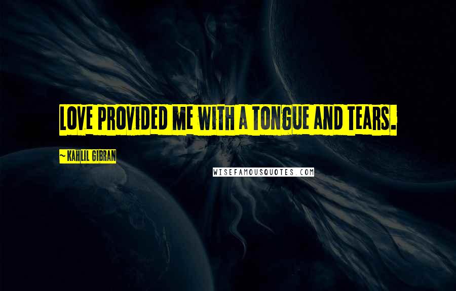 Kahlil Gibran Quotes: Love provided me with a tongue and tears.