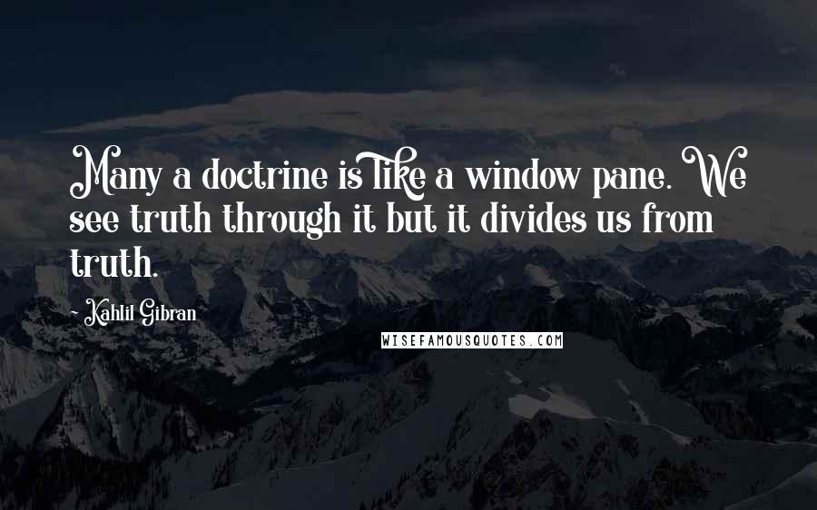 Kahlil Gibran Quotes: Many a doctrine is like a window pane. We see truth through it but it divides us from truth.