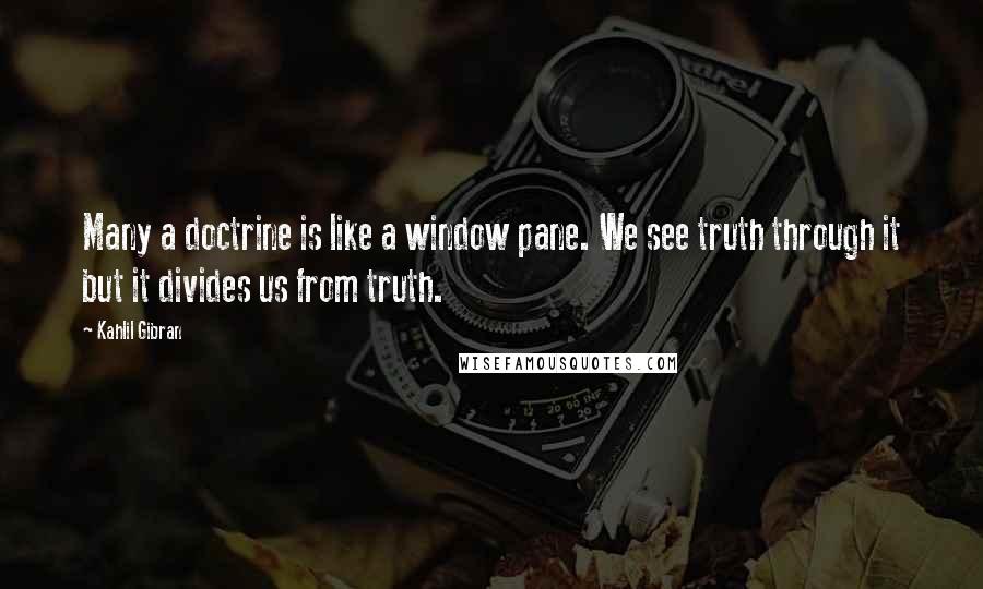Kahlil Gibran Quotes: Many a doctrine is like a window pane. We see truth through it but it divides us from truth.
