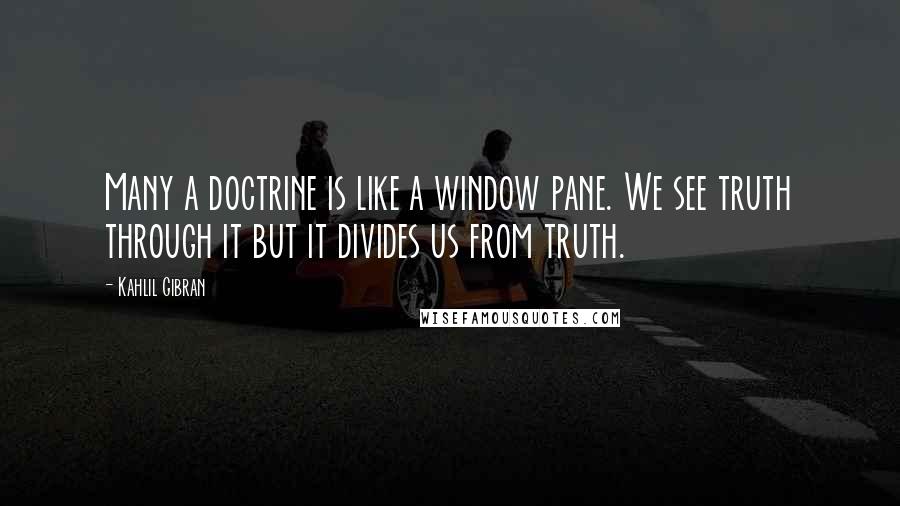 Kahlil Gibran Quotes: Many a doctrine is like a window pane. We see truth through it but it divides us from truth.