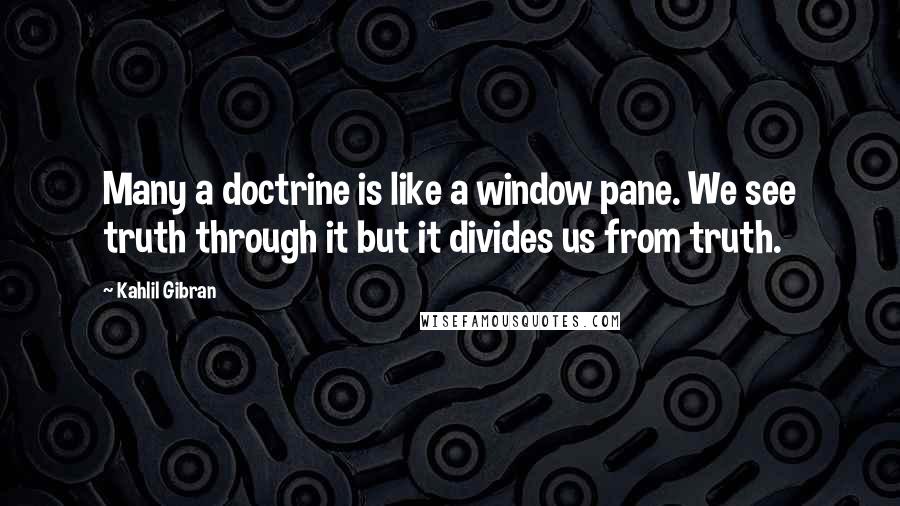 Kahlil Gibran Quotes: Many a doctrine is like a window pane. We see truth through it but it divides us from truth.