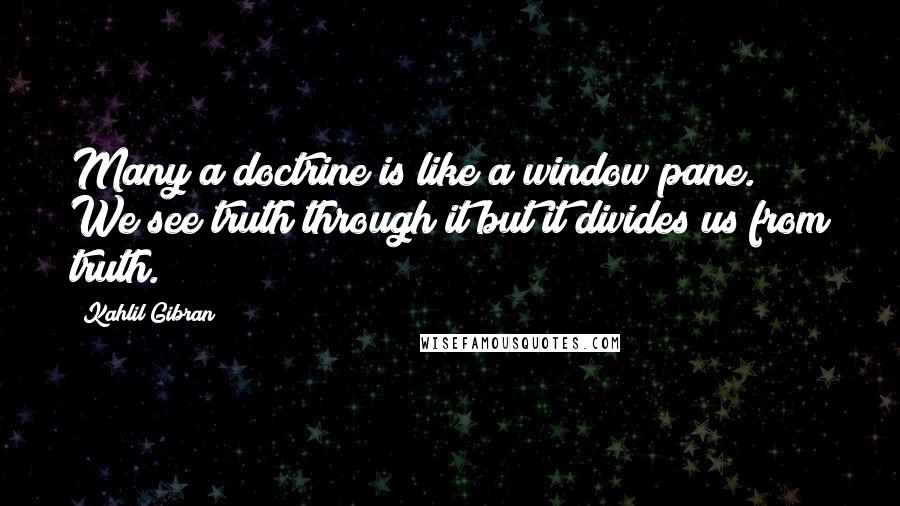 Kahlil Gibran Quotes: Many a doctrine is like a window pane. We see truth through it but it divides us from truth.