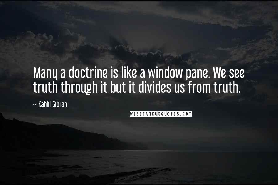 Kahlil Gibran Quotes: Many a doctrine is like a window pane. We see truth through it but it divides us from truth.