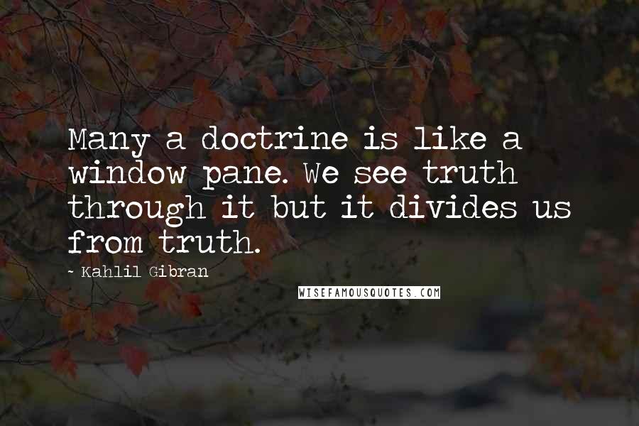 Kahlil Gibran Quotes: Many a doctrine is like a window pane. We see truth through it but it divides us from truth.
