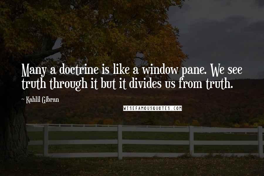 Kahlil Gibran Quotes: Many a doctrine is like a window pane. We see truth through it but it divides us from truth.
