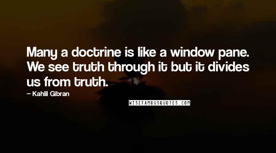 Kahlil Gibran Quotes: Many a doctrine is like a window pane. We see truth through it but it divides us from truth.