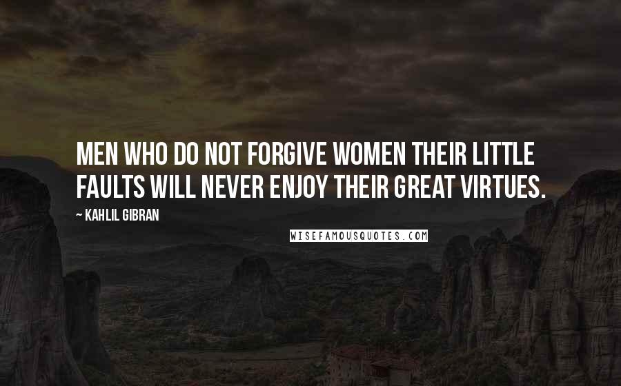 Kahlil Gibran Quotes: Men who do not forgive women their little faults will never enjoy their great virtues.