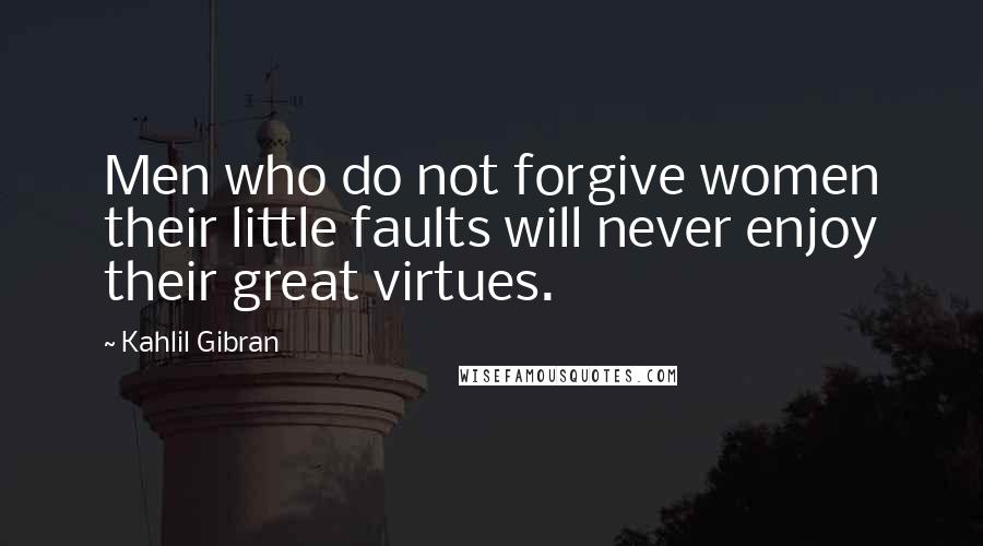 Kahlil Gibran Quotes: Men who do not forgive women their little faults will never enjoy their great virtues.
