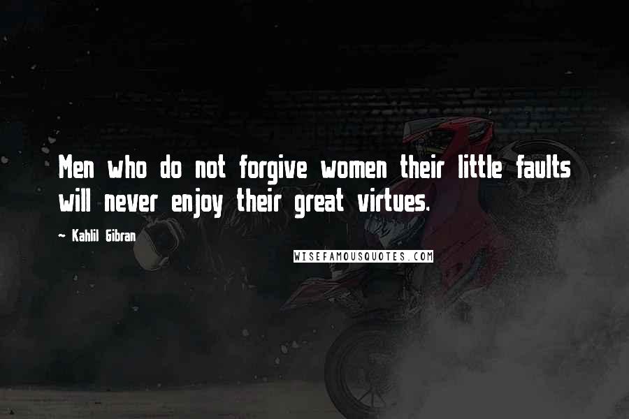 Kahlil Gibran Quotes: Men who do not forgive women their little faults will never enjoy their great virtues.