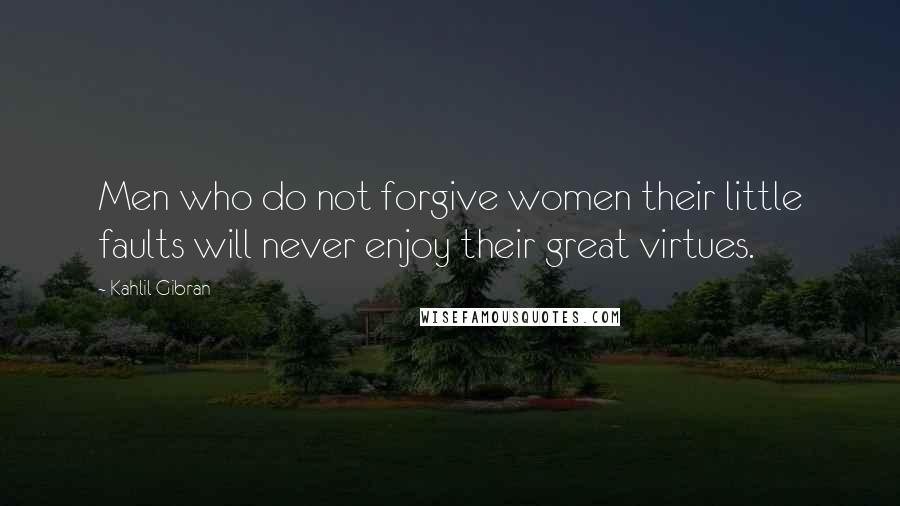 Kahlil Gibran Quotes: Men who do not forgive women their little faults will never enjoy their great virtues.