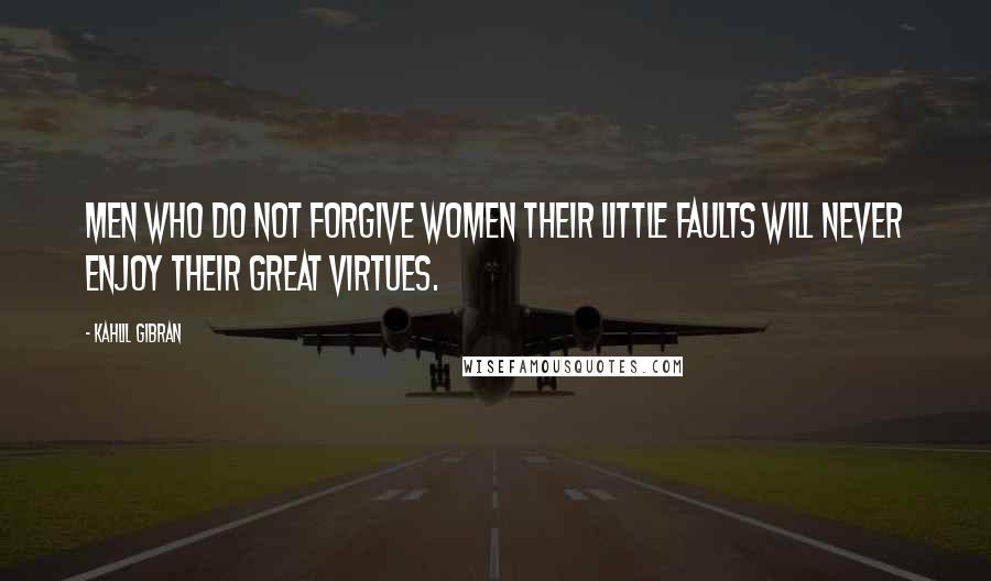 Kahlil Gibran Quotes: Men who do not forgive women their little faults will never enjoy their great virtues.