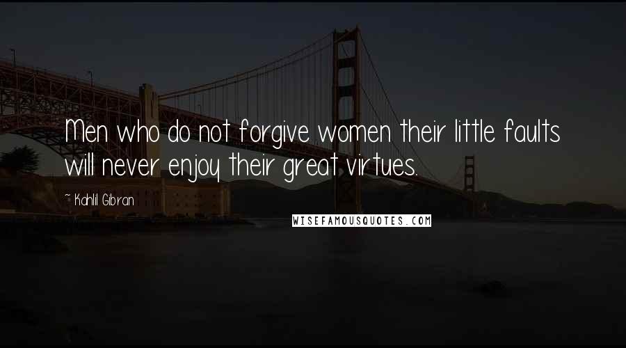 Kahlil Gibran Quotes: Men who do not forgive women their little faults will never enjoy their great virtues.