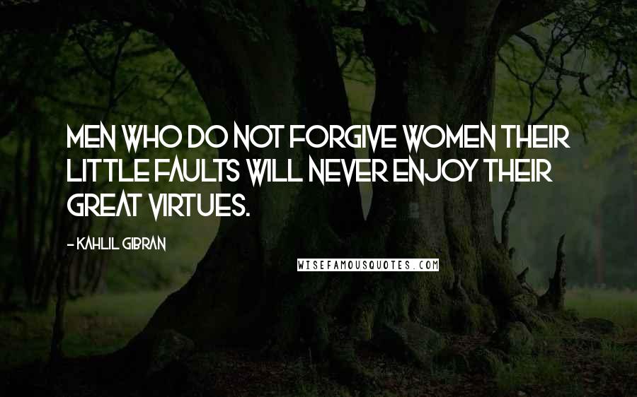 Kahlil Gibran Quotes: Men who do not forgive women their little faults will never enjoy their great virtues.