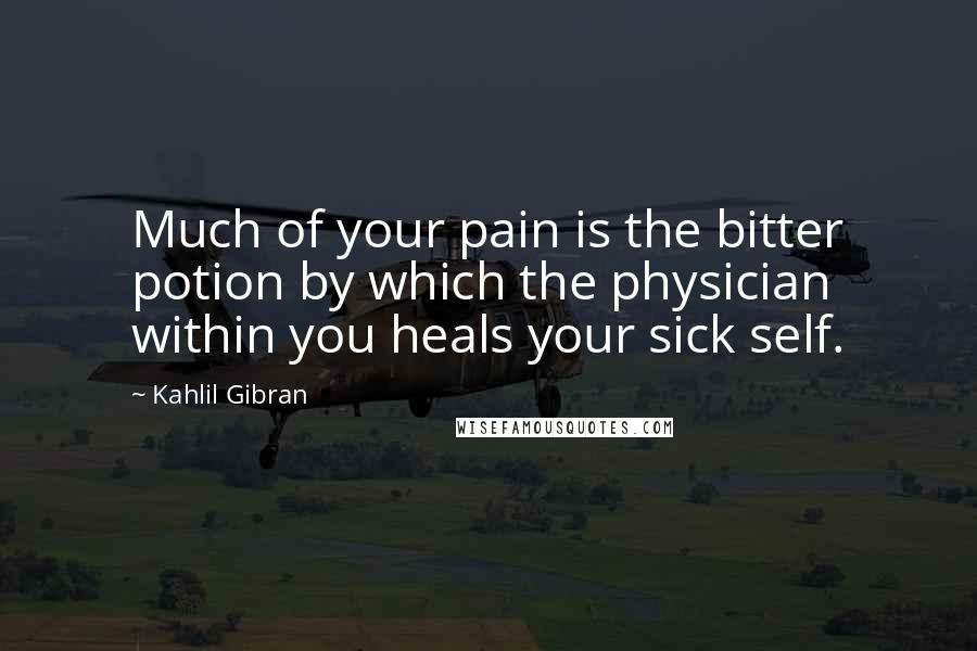 Kahlil Gibran Quotes: Much of your pain is the bitter potion by which the physician within you heals your sick self.