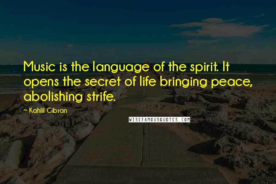 Kahlil Gibran Quotes: Music is the language of the spirit. It opens the secret of life bringing peace, abolishing strife.