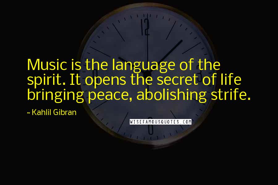 Kahlil Gibran Quotes: Music is the language of the spirit. It opens the secret of life bringing peace, abolishing strife.