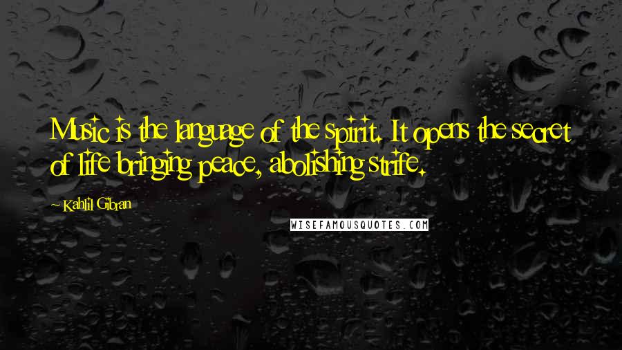 Kahlil Gibran Quotes: Music is the language of the spirit. It opens the secret of life bringing peace, abolishing strife.