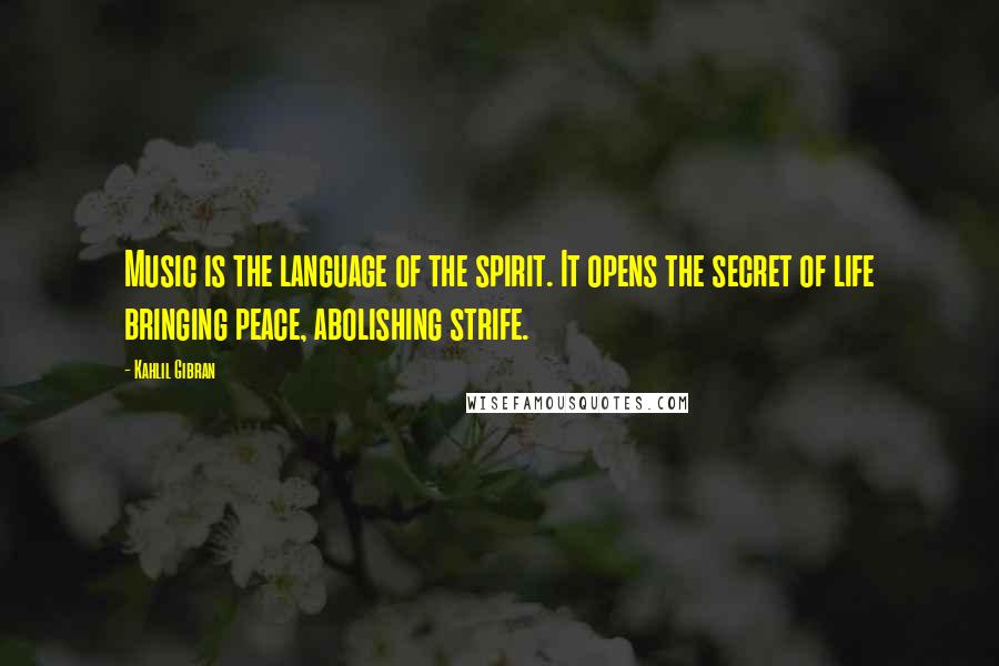 Kahlil Gibran Quotes: Music is the language of the spirit. It opens the secret of life bringing peace, abolishing strife.