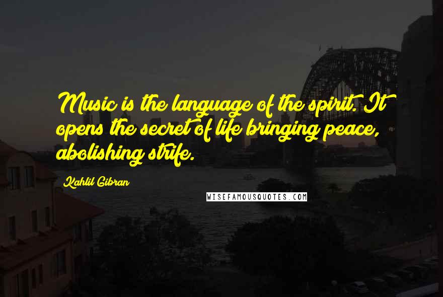 Kahlil Gibran Quotes: Music is the language of the spirit. It opens the secret of life bringing peace, abolishing strife.