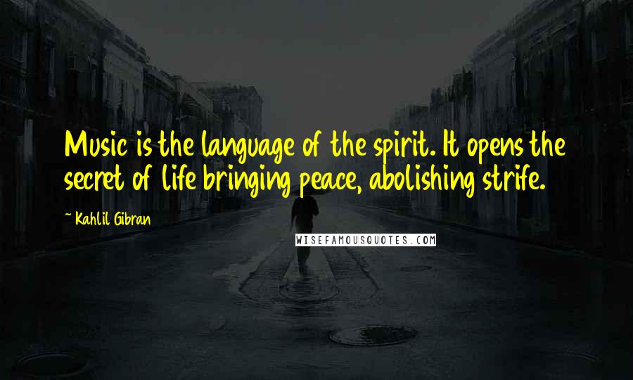 Kahlil Gibran Quotes: Music is the language of the spirit. It opens the secret of life bringing peace, abolishing strife.