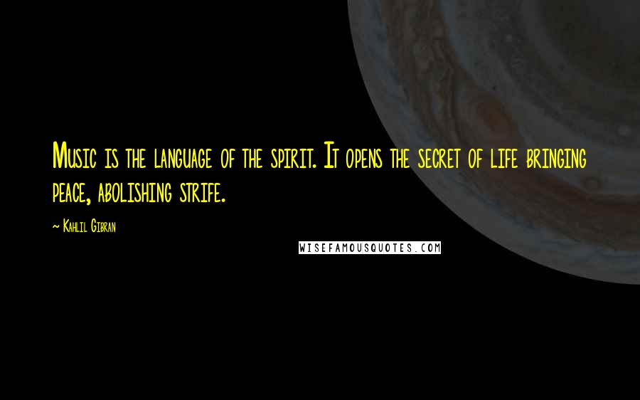 Kahlil Gibran Quotes: Music is the language of the spirit. It opens the secret of life bringing peace, abolishing strife.