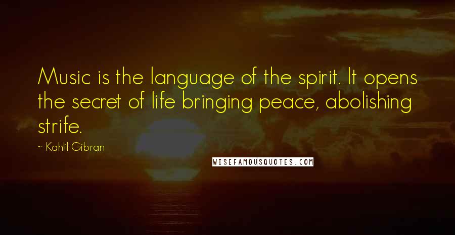 Kahlil Gibran Quotes: Music is the language of the spirit. It opens the secret of life bringing peace, abolishing strife.