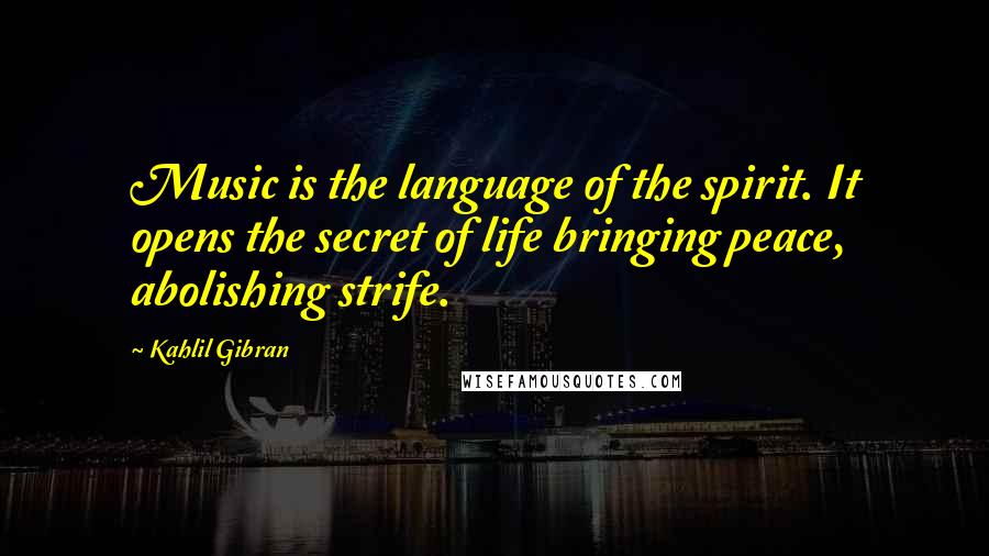 Kahlil Gibran Quotes: Music is the language of the spirit. It opens the secret of life bringing peace, abolishing strife.