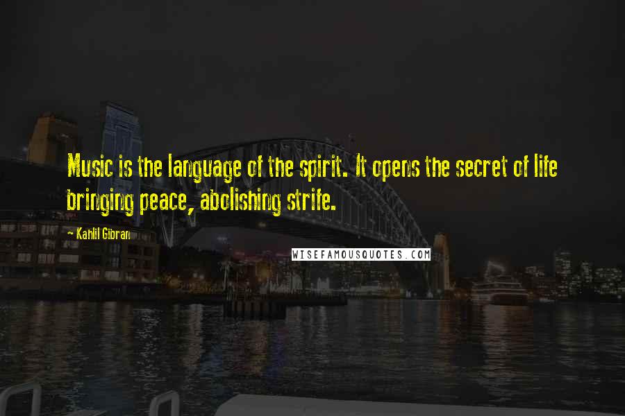 Kahlil Gibran Quotes: Music is the language of the spirit. It opens the secret of life bringing peace, abolishing strife.