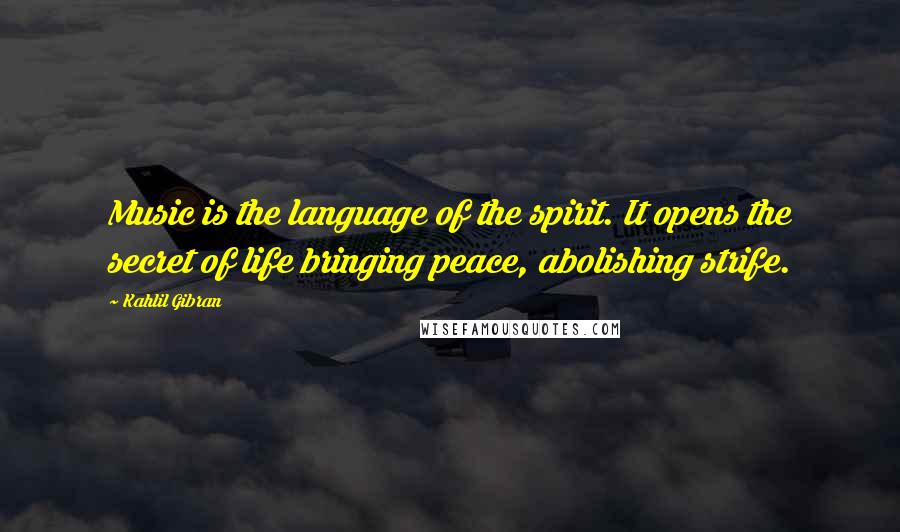 Kahlil Gibran Quotes: Music is the language of the spirit. It opens the secret of life bringing peace, abolishing strife.