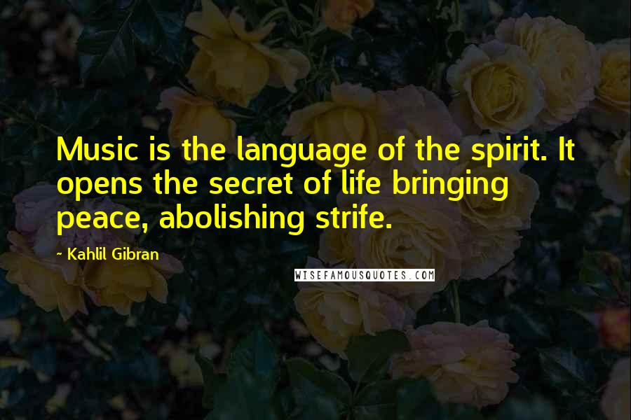 Kahlil Gibran Quotes: Music is the language of the spirit. It opens the secret of life bringing peace, abolishing strife.