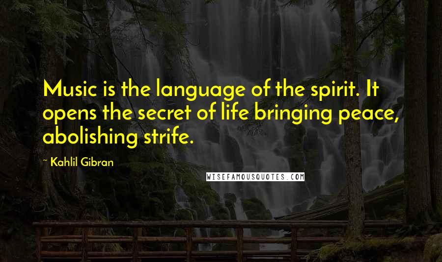 Kahlil Gibran Quotes: Music is the language of the spirit. It opens the secret of life bringing peace, abolishing strife.