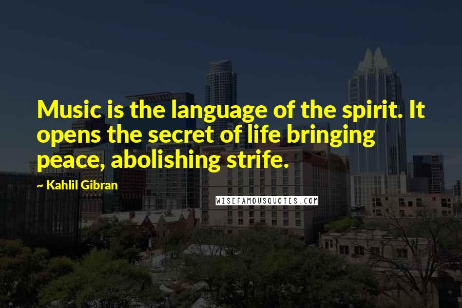 Kahlil Gibran Quotes: Music is the language of the spirit. It opens the secret of life bringing peace, abolishing strife.