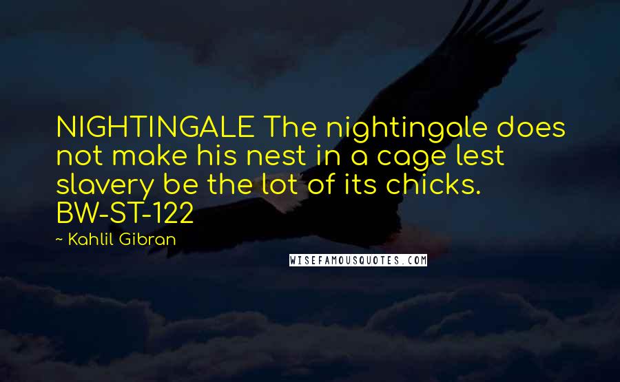 Kahlil Gibran Quotes: NIGHTINGALE The nightingale does not make his nest in a cage lest slavery be the lot of its chicks. BW-ST-122