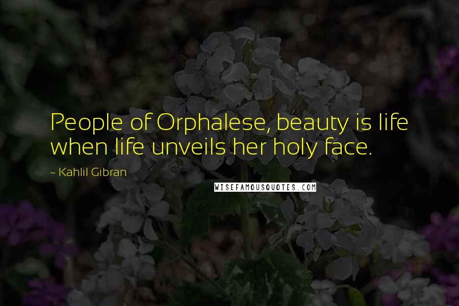 Kahlil Gibran Quotes: People of Orphalese, beauty is life when life unveils her holy face.