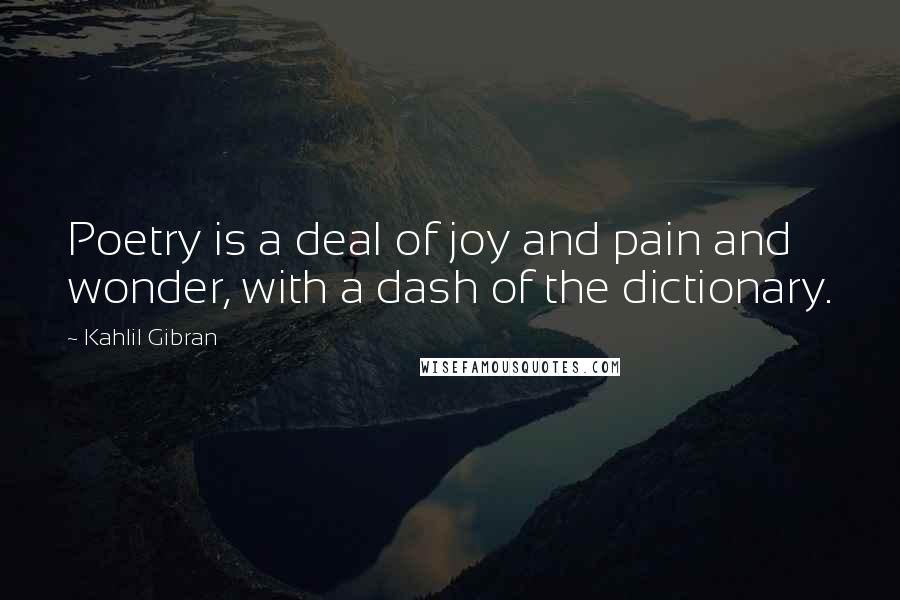 Kahlil Gibran Quotes: Poetry is a deal of joy and pain and wonder, with a dash of the dictionary.