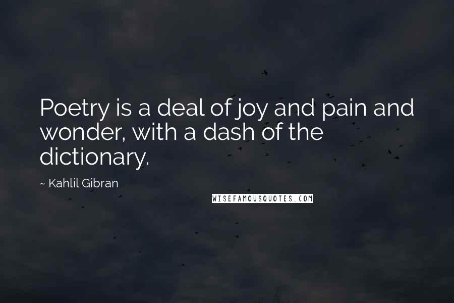 Kahlil Gibran Quotes: Poetry is a deal of joy and pain and wonder, with a dash of the dictionary.