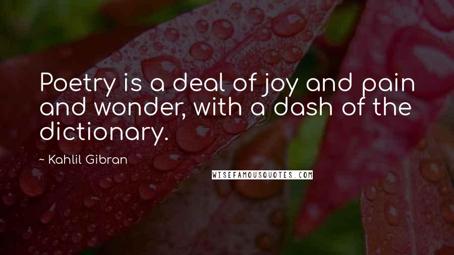 Kahlil Gibran Quotes: Poetry is a deal of joy and pain and wonder, with a dash of the dictionary.